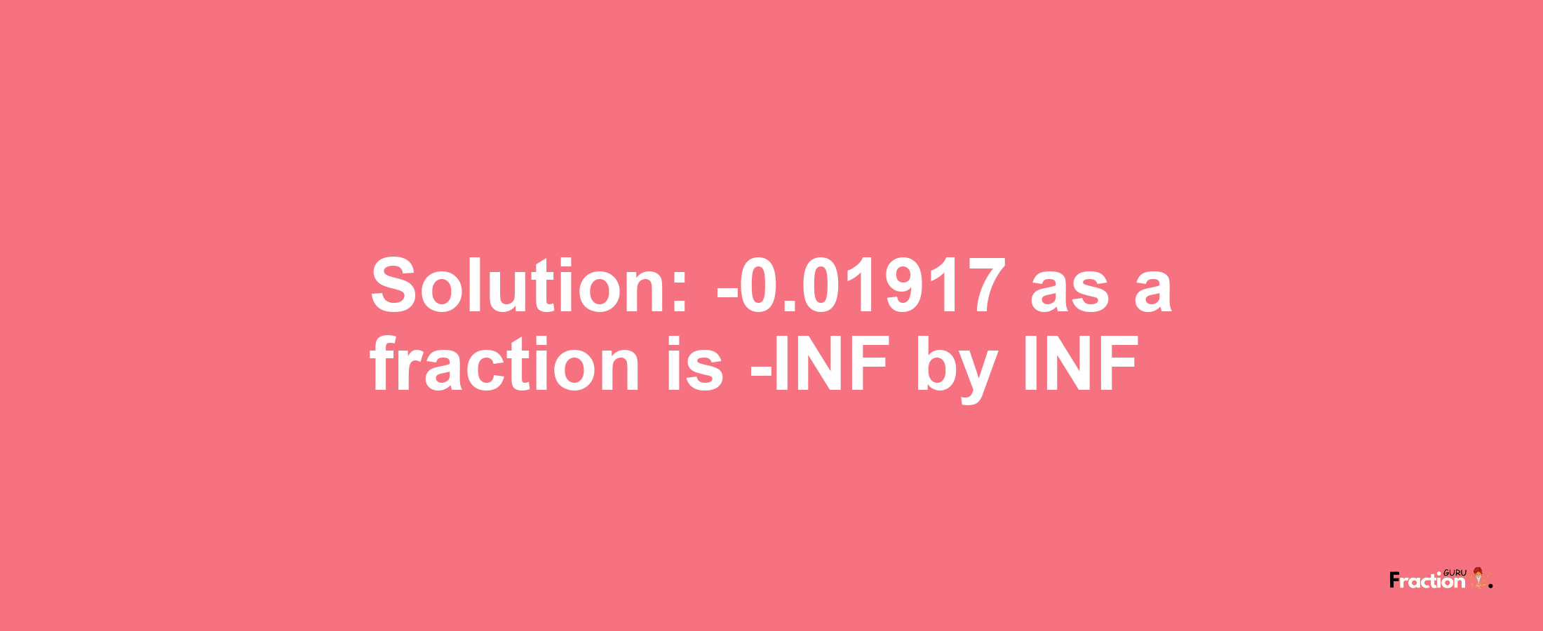 Solution:-0.01917 as a fraction is -INF/INF